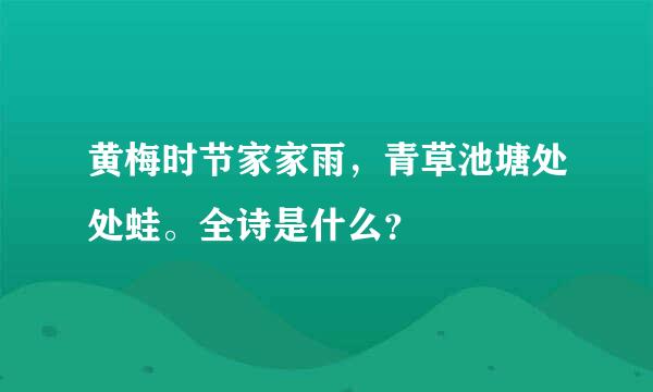 黄梅时节家家雨，青草池塘处处蛙。全诗是什么？