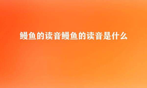 鳗鱼的读音鳗鱼的读音是什么