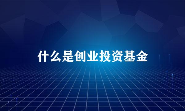 什么是创业投资基金