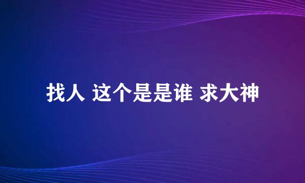 找人 这个是是谁 求大神