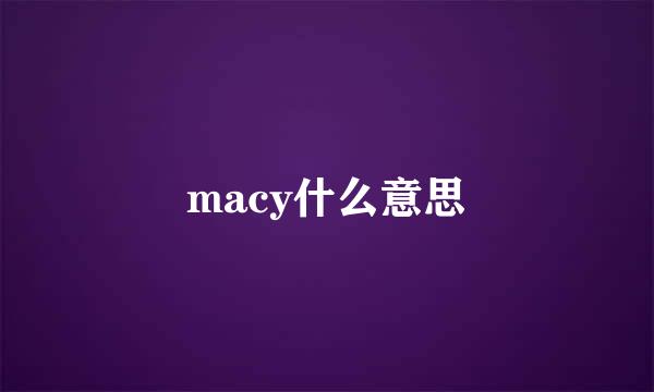 macy什么意思