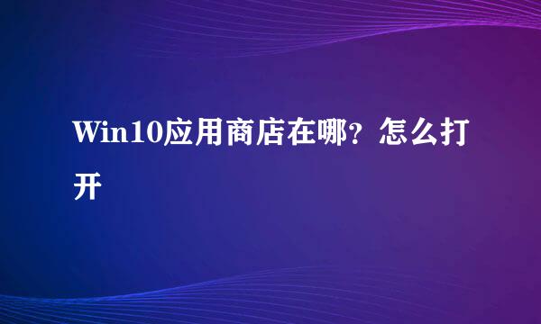 Win10应用商店在哪？怎么打开