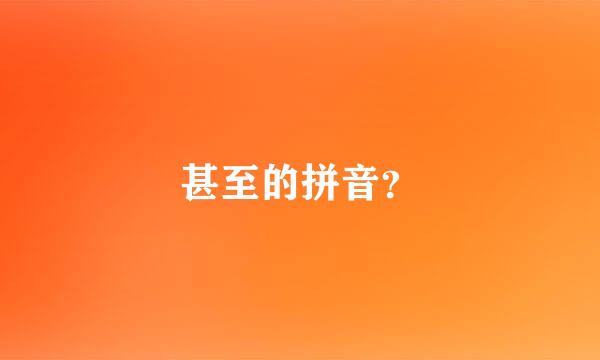 甚至的拼音？