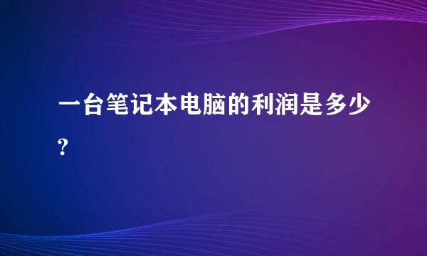 一台笔记本电脑的利润是多少?