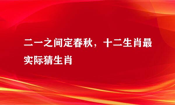 二一之间定春秋，十二生肖最实际猜生肖