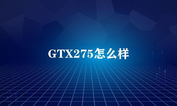 GTX275怎么样