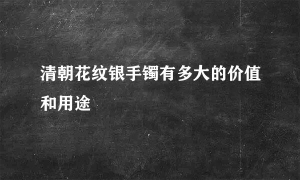 清朝花纹银手镯有多大的价值和用途