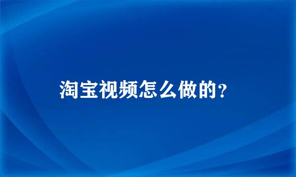 淘宝视频怎么做的？