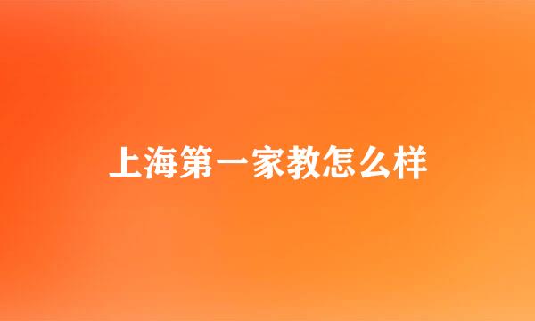 上海第一家教怎么样