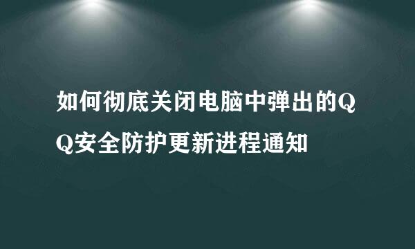 如何彻底关闭电脑中弹出的QQ安全防护更新进程通知