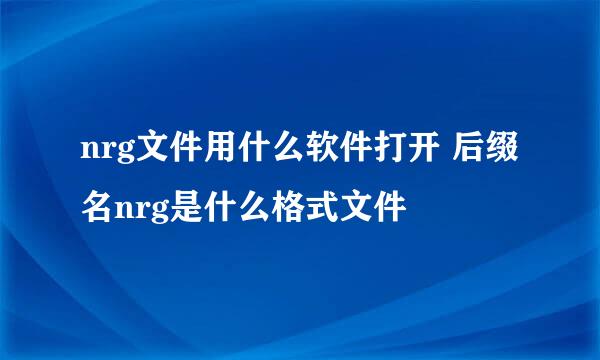 nrg文件用什么软件打开 后缀名nrg是什么格式文件