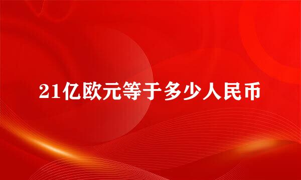 21亿欧元等于多少人民币