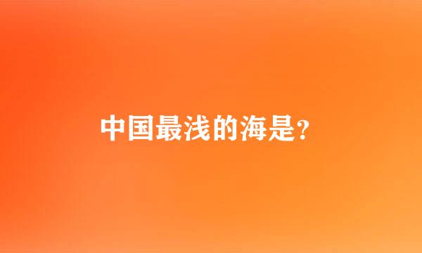 中国最浅的海是？