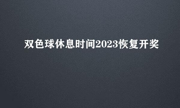 双色球休息时间2023恢复开奖