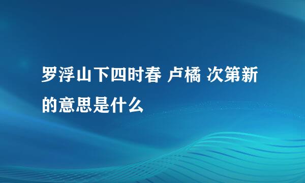 罗浮山下四时春 卢橘 次第新的意思是什么