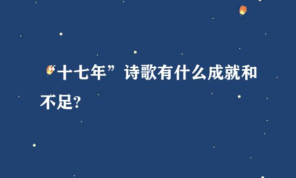 “十七年”诗歌有什么成就和不足?