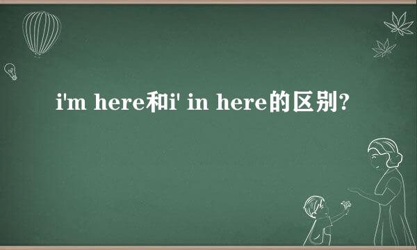 i'm here和i' in here的区别?