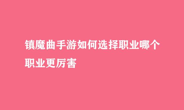 镇魔曲手游如何选择职业哪个职业更厉害