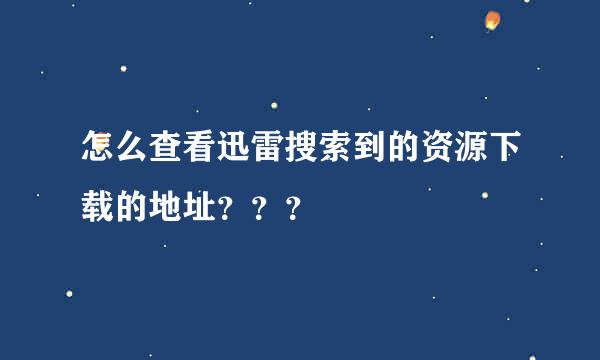 怎么查看迅雷搜索到的资源下载的地址？？？