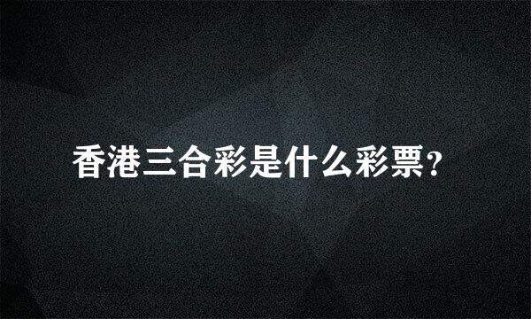 香港三合彩是什么彩票？