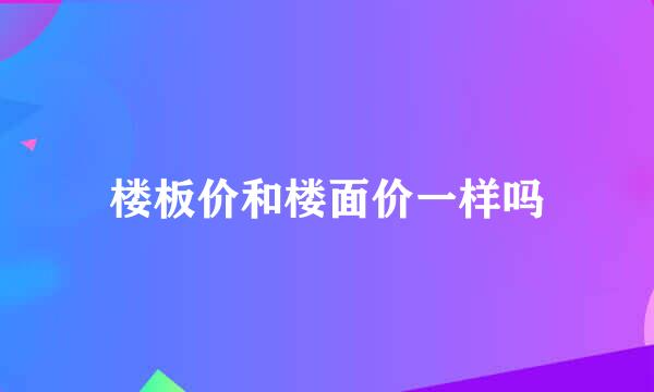 楼板价和楼面价一样吗