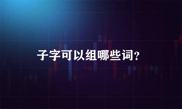 子字可以组哪些词？