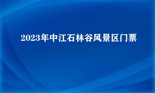 2023年中江石林谷风景区门票