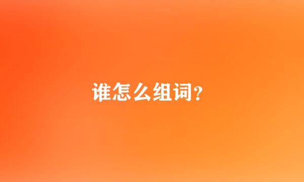 谁怎么组词？