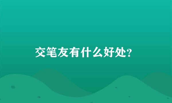 交笔友有什么好处？