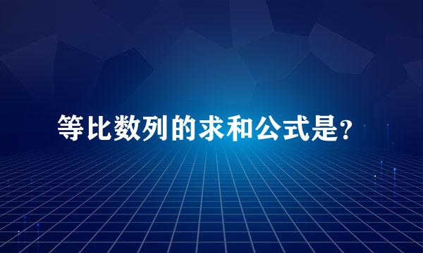 等比数列的求和公式是？