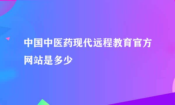 中国中医药现代远程教育官方网站是多少