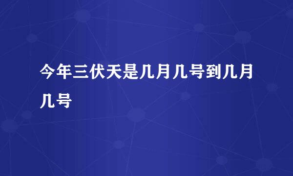 今年三伏天是几月几号到几月几号