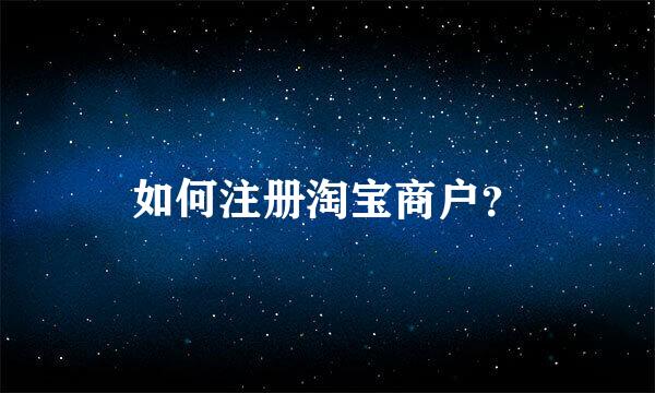 如何注册淘宝商户？