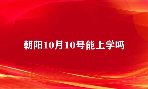 朝阳10月10号能上学吗