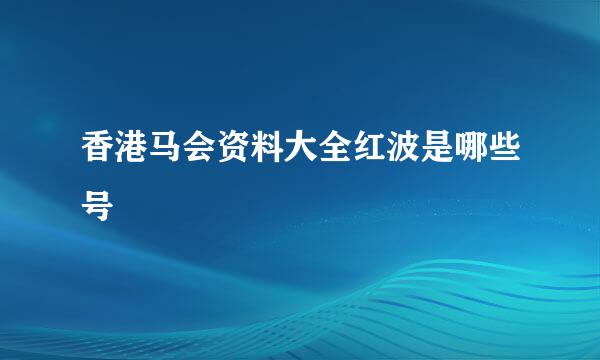 香港马会资料大全红波是哪些号