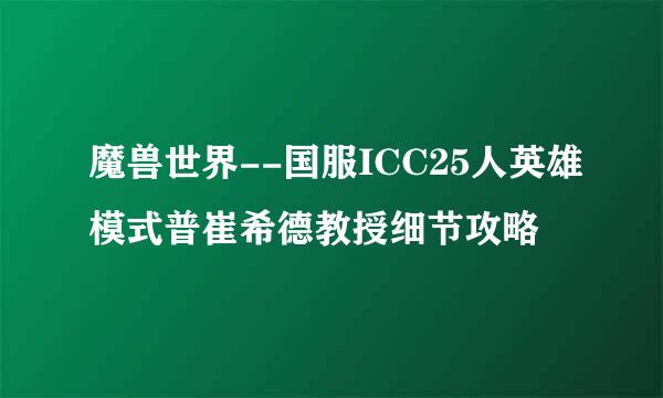 魔兽世界--国服ICC25人英雄模式普崔希德教授细节攻略