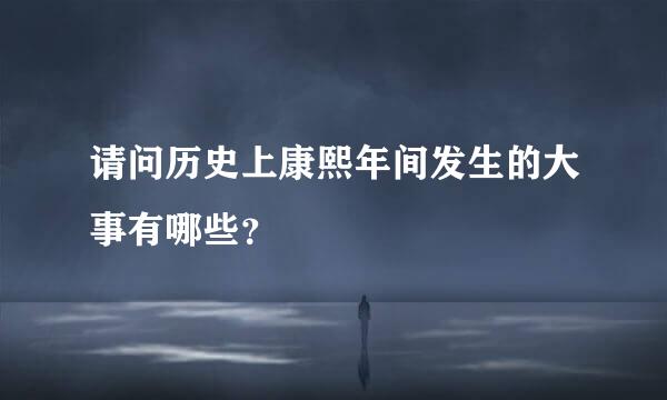 请问历史上康熙年间发生的大事有哪些？