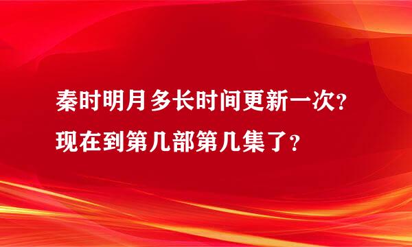 秦时明月多长时间更新一次？现在到第几部第几集了？