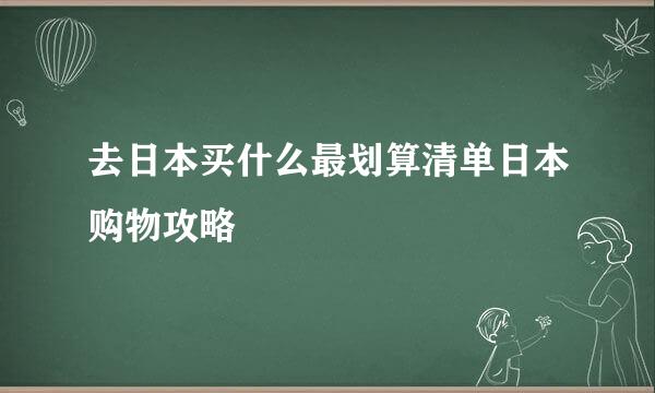 去日本买什么最划算清单日本购物攻略