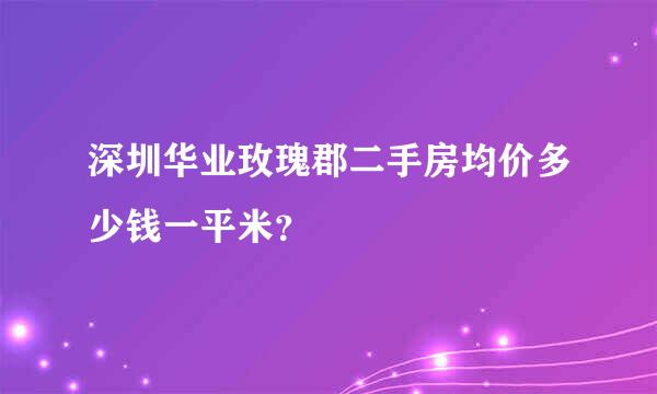 深圳华业玫瑰郡二手房均价多少钱一平米？