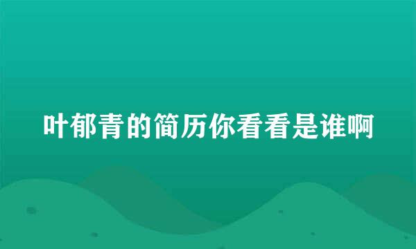 叶郁青的简历你看看是谁啊