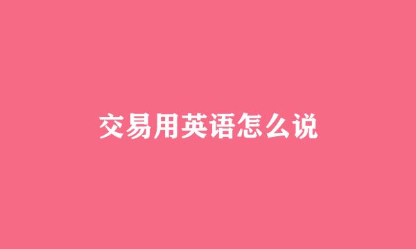 交易用英语怎么说