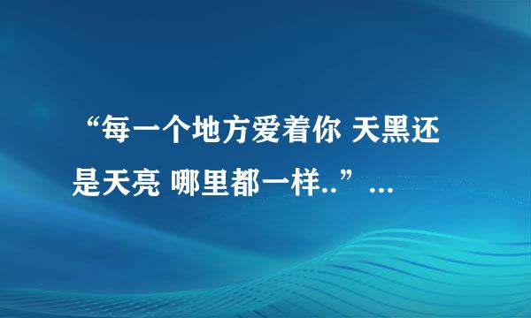 “每一个地方爱着你 天黑还是天亮 哪里都一样..”“这首歌的名字