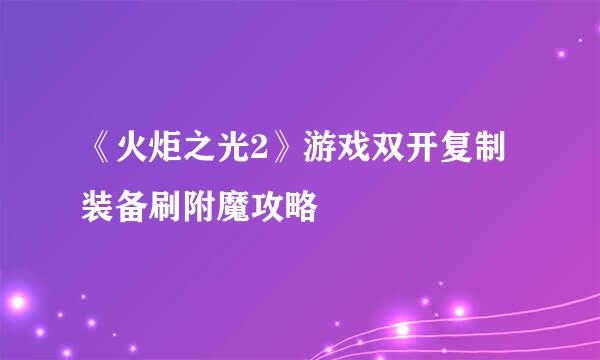 《火炬之光2》游戏双开复制装备刷附魔攻略