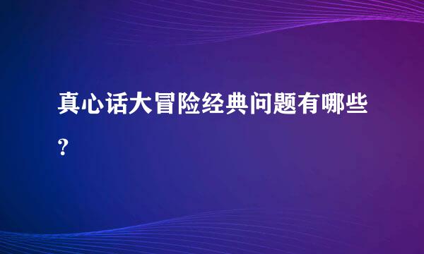 真心话大冒险经典问题有哪些？