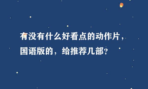 有没有什么好看点的动作片，国语版的，给推荐几部？