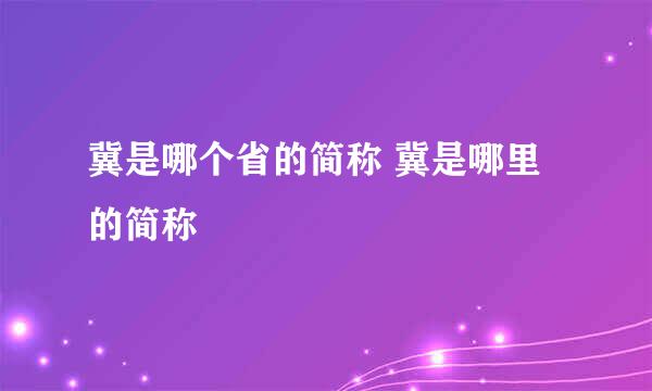 冀是哪个省的简称 冀是哪里的简称