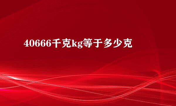 40666千克kg等于多少克