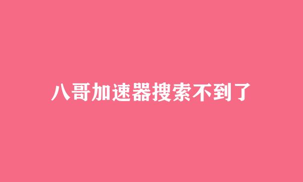 八哥加速器搜索不到了