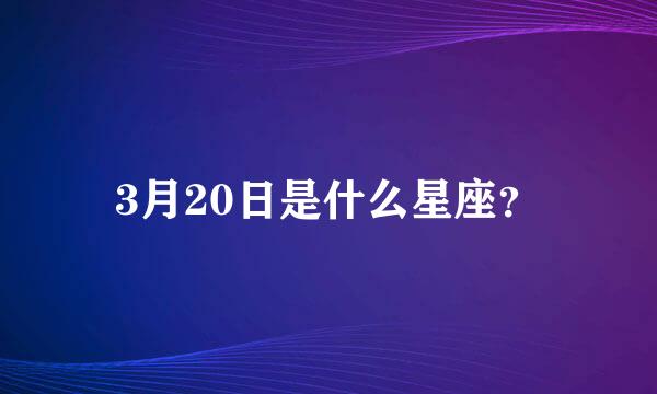 3月20日是什么星座？